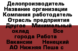 Делопроизводитель › Название организации ­ Компания-работодатель › Отрасль предприятия ­ Другое › Минимальный оклад ­ 18 000 - Все города Работа » Вакансии   . Ненецкий АО,Нижняя Пеша с.